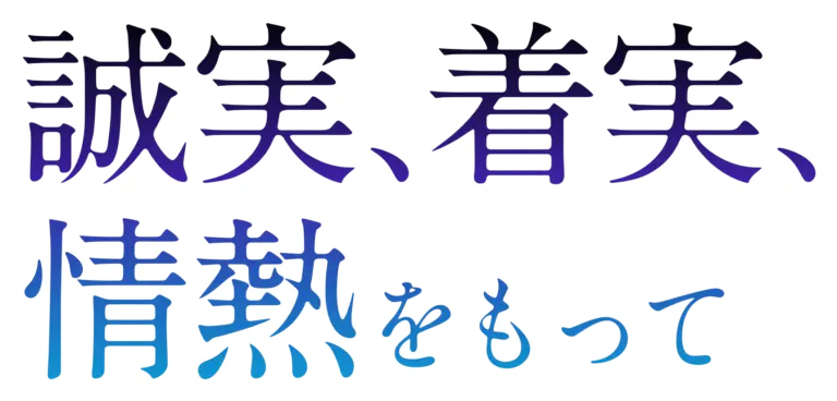 誠実、着実、情熱をもって