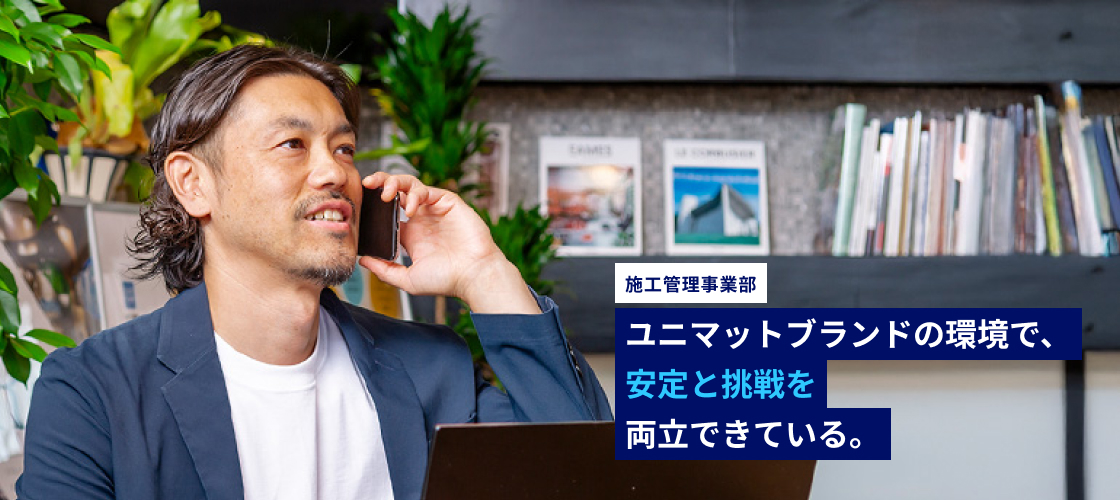 ユニマットブランドの環境で、安定と挑戦を両立できている。