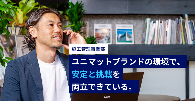 ユニマットブランドの環境で、安定と挑戦を両立できている。